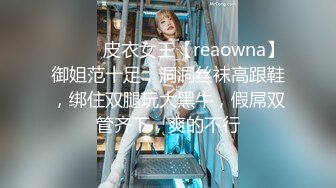 ❤️❤️皮衣女王【reaowna】御姐范十足，洞洞丝袜高跟鞋，绑住双腿玩大黑牛，假屌双管齐下，爽的不行