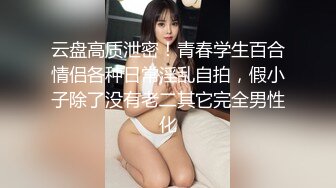 云盘高质泄密！青春学生百合情侣各种日常淫乱自拍，假小子除了没有老二其它完全男性化