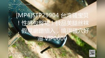 [MP4]STP29904 台湾骚宝贝！性感包臀裙！极品美腿丝袜，假屌磨蹭插入，搞得骚穴好湿 VIP0600