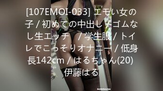 [107EMOI-033] エモい女の子／初めての中出し／ゴムなし生エッチ♪／学生服／トイレでこっそりオナニー／低身長142cm／はるちゃん(20) 伊藤はる