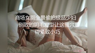 商场女厕全景偷拍极品少妇❤️别致的阴毛发型让这骚穴显得紧致小巧