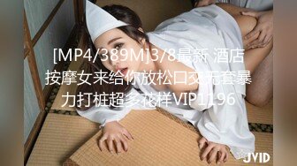 [MP4/389M]3/8最新 酒店按摩女来给你放松口交无套暴力打桩超多花样VIP1196