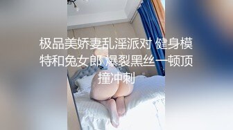 极品美娇妻乱淫派对 健身模特和兔女郎 爆裂黑丝一顿顶撞冲刺