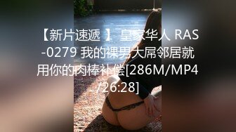 【新片速遞 】 皇家华人 RAS-0279 我的裸男大屌邻居就用你的肉棒补偿[286M/MP4/26:28]