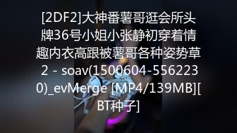 [2DF2]大神番薯哥逛会所头牌36号小姐小张静初穿着情趣内衣高跟被薯哥各种姿势草 2 - soav(1500604-5562230)_evMerge [MP4/139MB][BT种子]