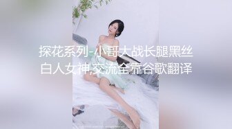 探花系列-小哥大战长腿黑丝白人女神,交流全靠谷歌翻译