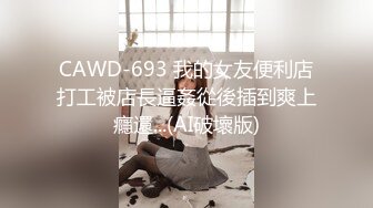 CAWD-693 我的女友便利店打工被店長逼姦從後插到爽上癮還...(AI破壞版)