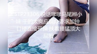 STP23306 说话嗲嗲马尾辫小妹 干的太爽应观众要求加钟 口硬直接开操 扶着腰猛顶大屁股