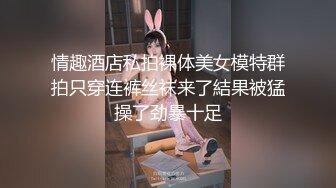 【周末礼物】高颜值TS妖月小姐 兔女郎接待00后小鲜肉，我就喜欢你的大鸡巴 艹的我好爽 淫荡尖叫 好舒服！