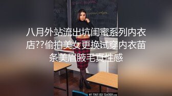 八月外站流出坑闺蜜系列内衣店??偷拍美女更换试穿内衣苗条美眉腋毛真性感