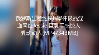 俄罗斯出差约操H罩杯极品混血网红Jessie 巨乳手感惊人 乳动动人[MP4/343MB]