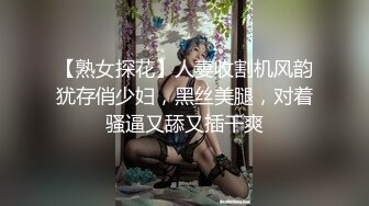 【熟女探花】人妻收割机风韵犹存俏少妇，黑丝美腿，对着骚逼又舔又插干爽