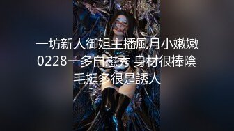 一坊新人御姐主播風月小嫩嫩0228一多自慰秀 身材很棒陰毛挺多很是誘人