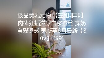 极品美乳尤物 【空姐非非】肉棒狂插滋尿白浆拉丝 揉奶自慰诱惑 更新至6月最新【80v】 (59)