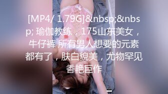 [MP4/ 1.79G]&nbsp;&nbsp; 瑜伽教练，175山东美女，牛仔裤 所有男人想要的元素都有了，肤白貌美，尤物罕见香艳巨作