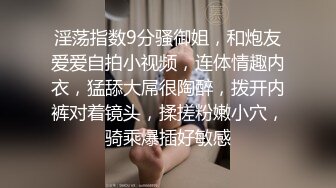 淫荡指数9分骚御姐，和炮友爱爱自拍小视频，连体情趣内衣，猛舔大屌很陶醉，拨开内裤对着镜头，揉搓粉嫩小穴，骑乘爆插好敏感