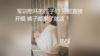 军训憋坏的孩子们 见面直接开模 裤子都脱了就这？                                                                                                                            热搜