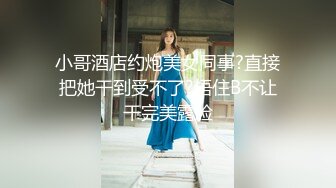 小哥酒店约炮美女同事?直接把她干到受不了?捂住B不让干完美露脸