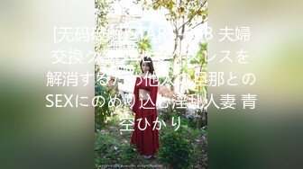 [无码破解]STARS-968 夫婦交換クラブ セックスレスを解消するため他人の旦那とのSEXにのめり込む淫乱人妻 青空ひかり