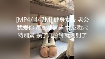 [MP4/ 447M] 健身女友 老公我爱你 每次都这样 女友嫩穴特別紧 操了几分钟就内射了