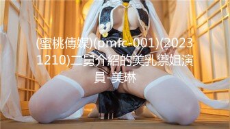 【新片速遞】 北京00后美妖❤️-Ts小雪儿-❤️ 俊俏的身材，做妖最吃香，生意源源不断，做攻艹死猪头富二代，享受口暴吃精！[59M/MP4/10:22]