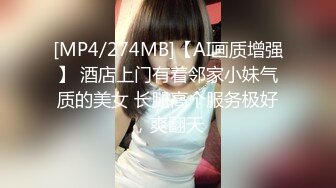 [MP4/274MB]【AI画质增强】 酒店上门有着邻家小妹气质的美女 长腿高个服务极好，爽翻天