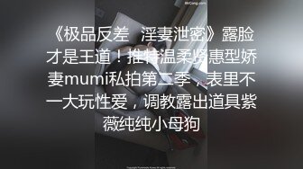 《极品反差✿淫妻泄密》露脸才是王道！推特温柔贤惠型娇妻mumi私拍第二季，表里不一大玩性爱，调教露出道具紫薇纯纯小母狗