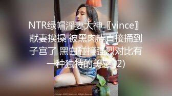 NTR绿帽淫妻大神〖vince〗献妻挨操 被黑肉棒直接捅到子宫了 黑白碰撞强烈对比有一种独特的美感 (2)