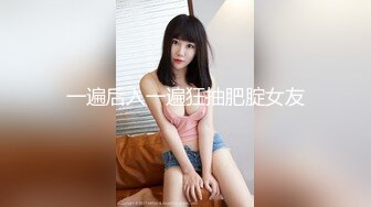 一遍后入一遍狂抽肥腚女友