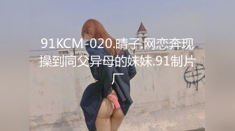 91KCM-020.晴子.网恋奔现操到同父异母的妹妹.91制片厂