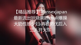 【精品推荐】Transexjapan最新流出妖娆美妖chuli爆操大奶性感少妇 再被男优后入三人开火车