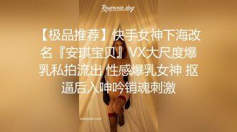 【极品推荐】快手女神下海改名『安琪宝贝』VX大尺度爆乳私拍流出 性感爆乳女神 抠逼后入呻吟销魂刺激