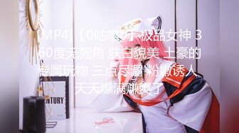 [MP4]【0咕噜0】极品女神 360度无死角 肤白貌美 土豪的专属玩物 三点尽漏 粉嫩诱人 天天爆满赚爽了