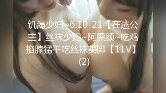 饥渴少妇~6.10-21【在逃公主】丝袜少妇~阿黑颜~吃鸡掐脖猛干吃丝袜美脚【11V】 (2)