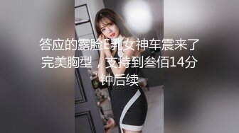 答应的露脸E乳女神车震来了完美胸型，支持到叁佰14分钟后续