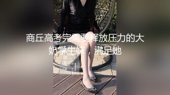 商丘高考完需要释放压力的大奶学生妹，满足她