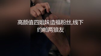 高颜值四姐妹造福粉丝,线下约啪两狼友