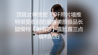 顶级女神泄密！OF照片墙推特很受欢迎的盛世美颜极品长腿模特【谢侑芯】露脸露三点福利私拍