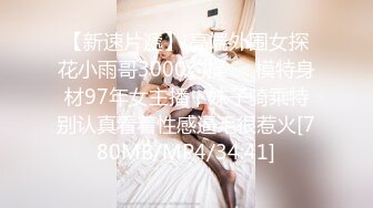 【新速片遞】 高端外围女探花小雨哥3000约操❤️模特身材97年女主播，妹子骑乘特别认真看着性感逼毛很惹火[780MB/MP4/34:41]