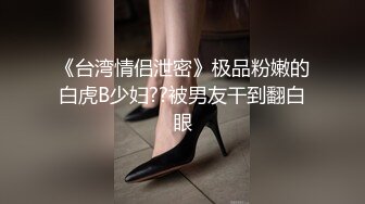 《台湾情侣泄密》极品粉嫩的白虎B少妇??被男友干到翻白眼