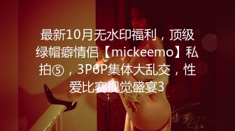 最新10月无水印福利，顶级绿帽癖情侣【mickeemo】私拍⑤，3P6P集体大乱交，性爱比赛视觉盛宴3