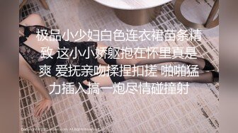 极品小少妇白色连衣裙苗条精致 这小小娇躯抱在怀里真是爽 爱抚亲吻揉捏扣搓 啪啪猛力插入搞一炮尽情碰撞射