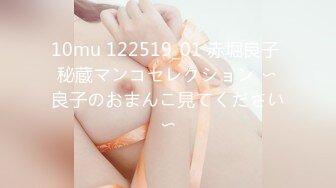 10mu 122519_01 赤堀良子 秘蔵マンコセレクション 〜良子のおまんこ見てください〜