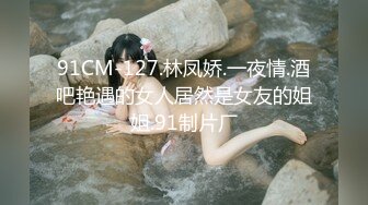 91CM-127.林凤娇.一夜情.酒吧艳遇的女人居然是女友的姐姐.91制片厂