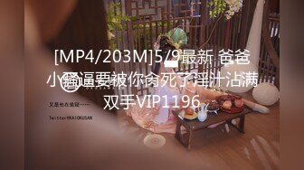 [MP4/203M]5/9最新 爸爸小骚逼要被你肏死了淫汁沾满双手VIP1196