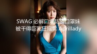 SWAG 必解口爆防疫口罩妹被干得巨乳狂摇晃 Aprillady