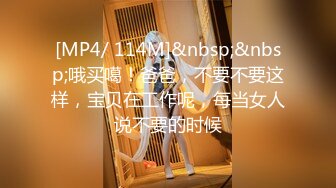 [MP4/ 114M]&nbsp;&nbsp;哦买噶！爸爸，不要不要这样，宝贝在工作呢，每当女人说不要的时候