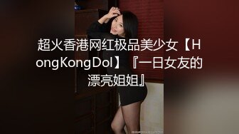 超火香港网红极品美少女【HongKongDol】『一日女友的漂亮姐姐』