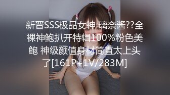 新晋SSS极品女神 璃奈酱??全裸神鲍扒开特辑100%粉色美鲍 神级颜值身材简直太上头了[161P+1V/283M]