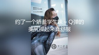 约了一个娇羞学生妹～Ｑ弹的美尻操起来真舒服